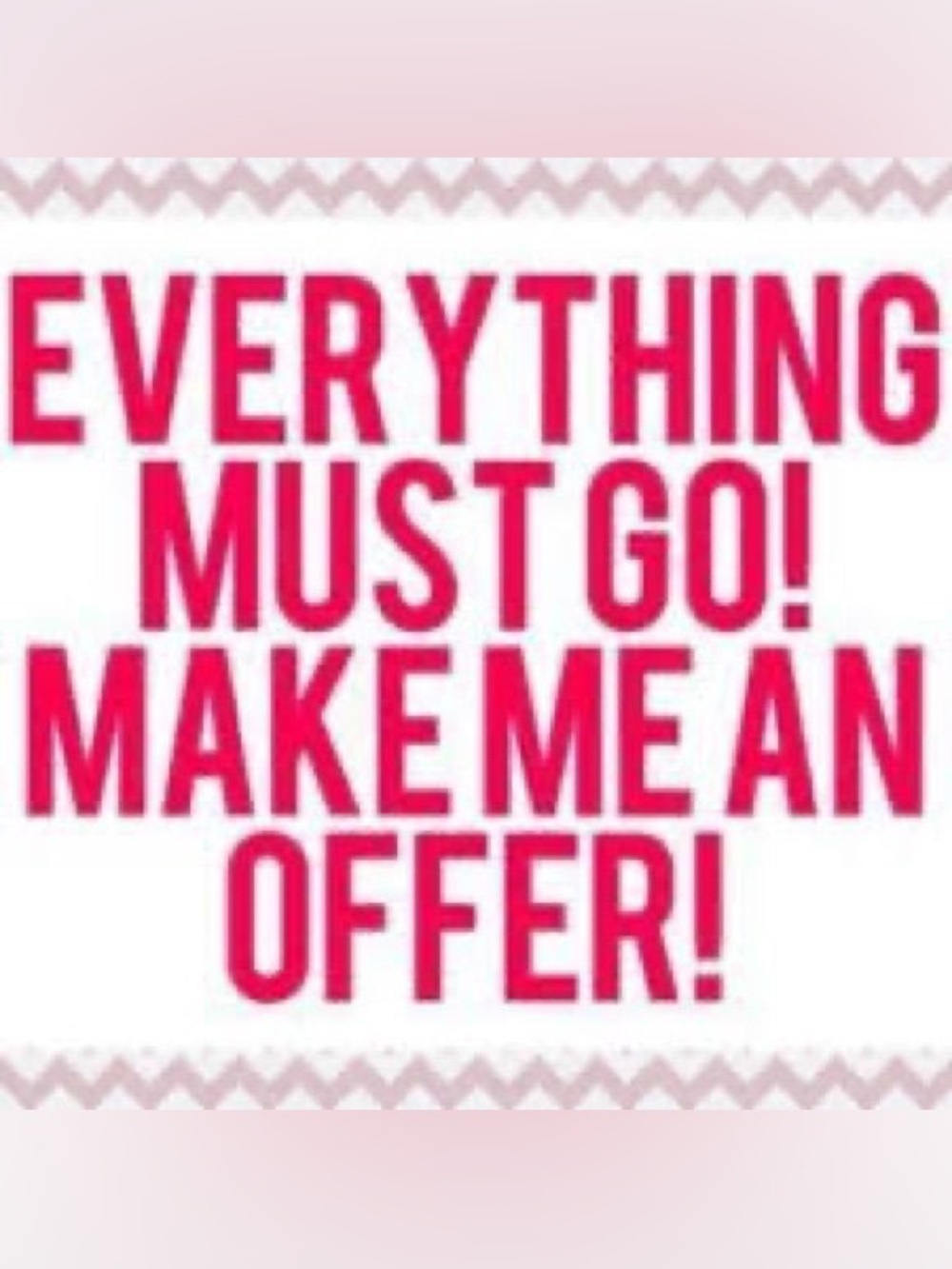 Everything Must Go! Make me an offer!